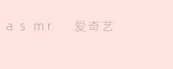 探秘ASMR在爱奇艺的魅力：听觉与放松的完美结合